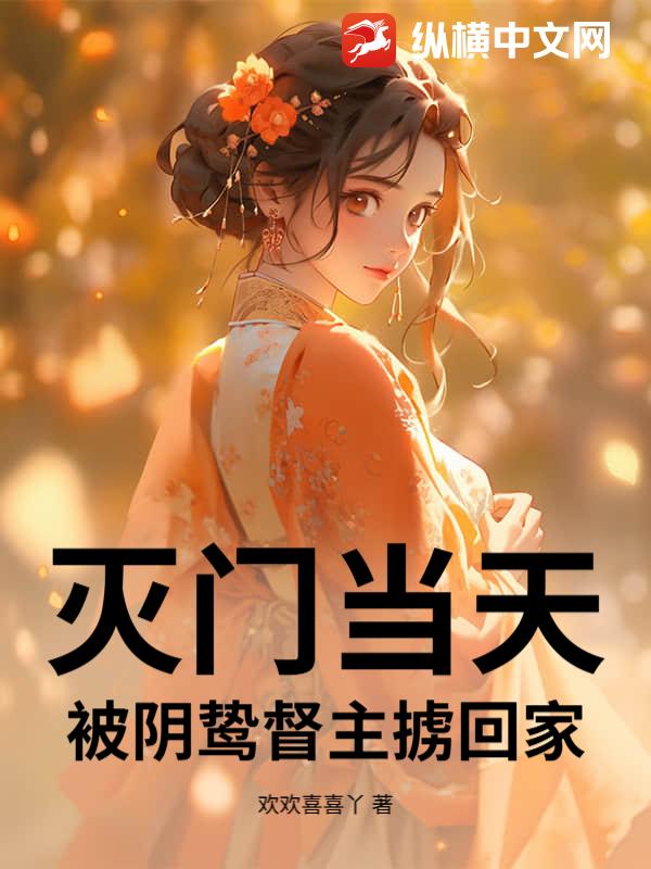 灭门当天，被阴鸷督主掳回家